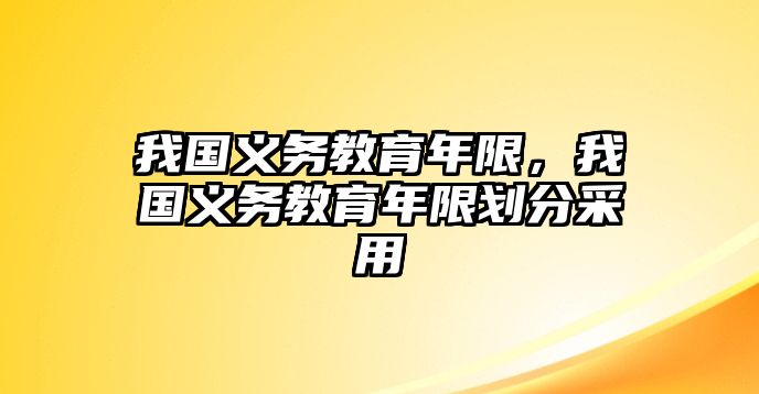 我國義務(wù)教育年限，我國義務(wù)教育年限劃分采用