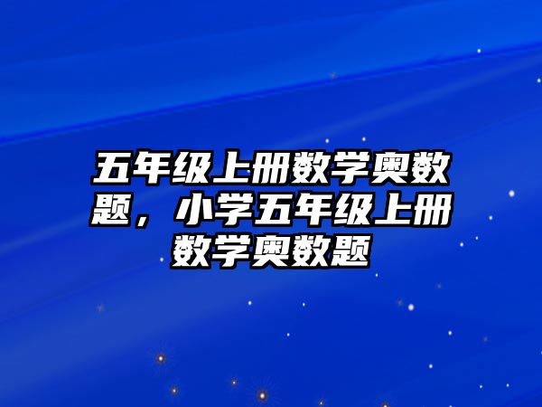 五年級(jí)上冊(cè)數(shù)學(xué)奧數(shù)題，小學(xué)五年級(jí)上冊(cè)數(shù)學(xué)奧數(shù)題