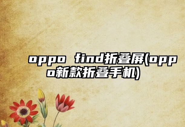 oppo find折疊屏(oppo新款折疊手機(jī))