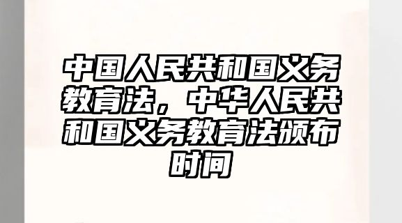 中國(guó)人民共和國(guó)義務(wù)教育法，中華人民共和國(guó)義務(wù)教育法頒布時(shí)間