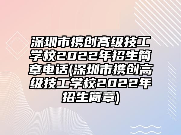 深圳市攜創(chuàng)高級技工學(xué)校2022年招生簡章電話(深圳市攜創(chuàng)高級技工學(xué)校2022年招生簡章)