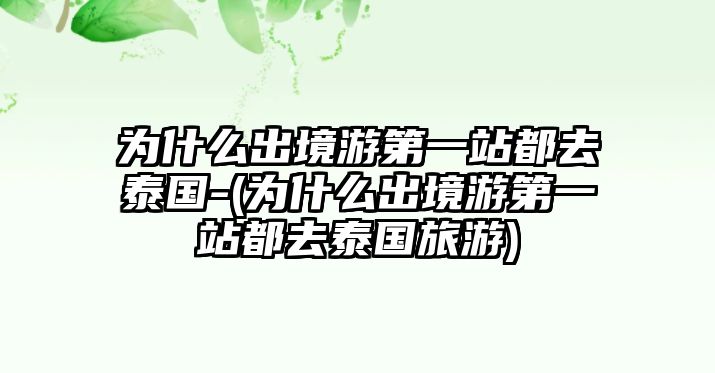 為什么出境游第一站都去泰國(guó)-(為什么出境游第一站都去泰國(guó)旅游)