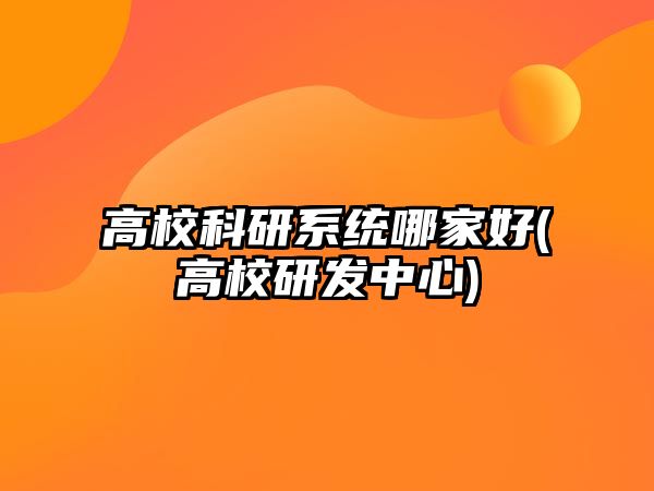 高校科研系統(tǒng)哪家好(高校研發(fā)中心)