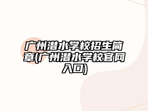 廣州潛水學(xué)校招生簡章(廣州潛水學(xué)校官網(wǎng)入口)