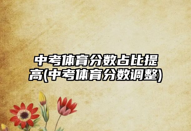 中考體育分?jǐn)?shù)占比提高(中考體育分?jǐn)?shù)調(diào)整)