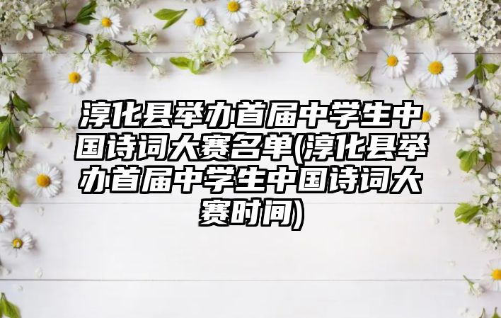 淳化縣舉辦首屆中學(xué)生中國(guó)詩(shī)詞大賽名單(淳化縣舉辦首屆中學(xué)生中國(guó)詩(shī)詞大賽時(shí)間)