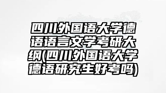 四川外國語大學(xué)德語語言文學(xué)考研大綱(四川外國語大學(xué)德語研究生好考嗎)