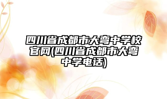 四川省成都市大彎中學校官網(四川省成都市大彎中學電話)