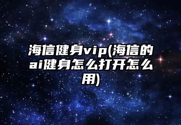 海信健身vip(海信的ai健身怎么打開怎么用)