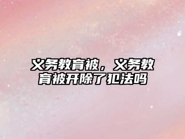 義務教育被，義務教育被開除了犯法嗎