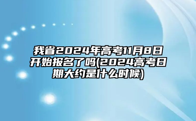 我省2024年高考11月8日開始報(bào)名了嗎(2024高考日期大約是什么時(shí)候)