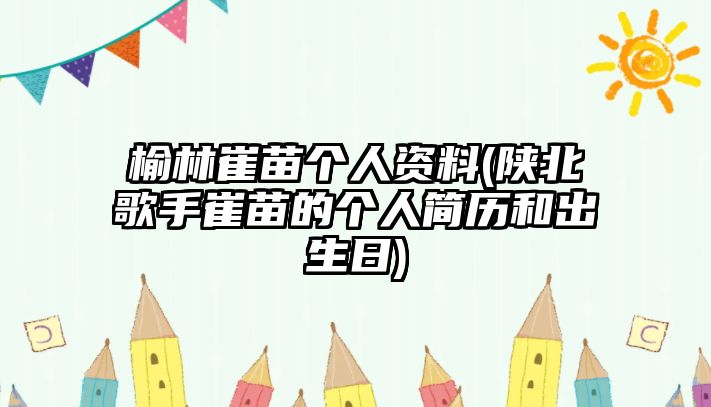 榆林崔苗個(gè)人資料(陜北歌手崔苗的個(gè)人簡(jiǎn)歷和出生日)