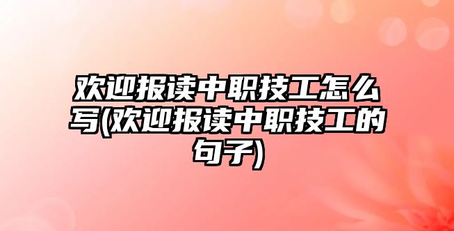 歡迎報(bào)讀中職技工怎么寫(xiě)(歡迎報(bào)讀中職技工的句子)