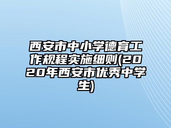 西安市中小學(xué)德育工作規(guī)程實施細(xì)則(2020年西安市優(yōu)秀中學(xué)生)