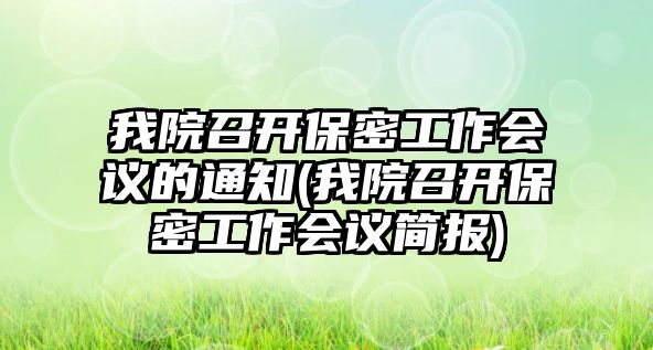 我院召開保密工作會議的通知(我院召開保密工作會議簡報(bào))