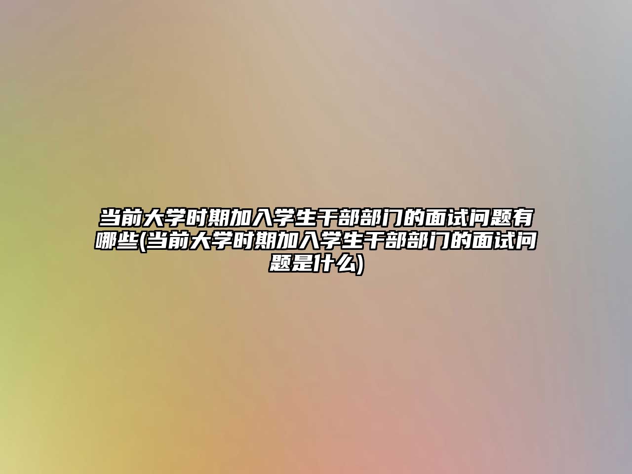 當(dāng)前大學(xué)時(shí)期加入學(xué)生干部部門(mén)的面試問(wèn)題有哪些(當(dāng)前大學(xué)時(shí)期加入學(xué)生干部部門(mén)的面試問(wèn)題是什么)