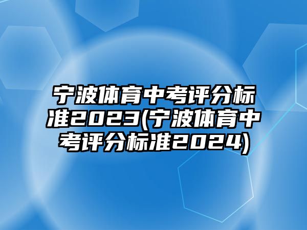 寧波體育中考評分標準2023(寧波體育中考評分標準2024)