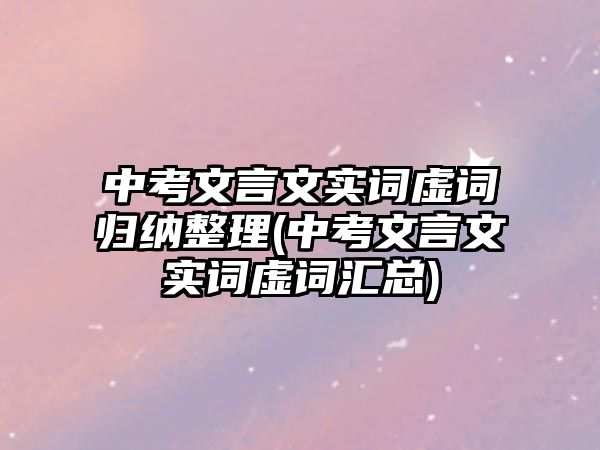 中考文言文實(shí)詞虛詞歸納整理(中考文言文實(shí)詞虛詞匯總)