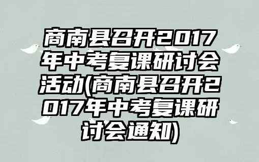 商南縣召開2017年中考復(fù)課研討會活動(商南縣召開2017年中考復(fù)課研討會通知)