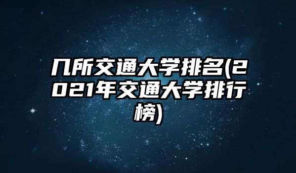 幾所交通大學(xué)排名(2021年交通大學(xué)排行榜)