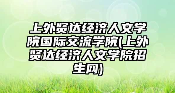 上外賢達經(jīng)濟人文學(xué)院國際交流學(xué)院(上外賢達經(jīng)濟人文學(xué)院招生網(wǎng))