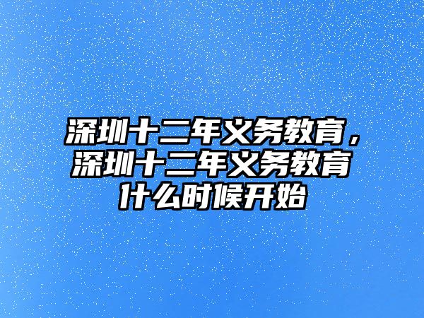 深圳十二年義務(wù)教育，深圳十二年義務(wù)教育什么時(shí)候開(kāi)始