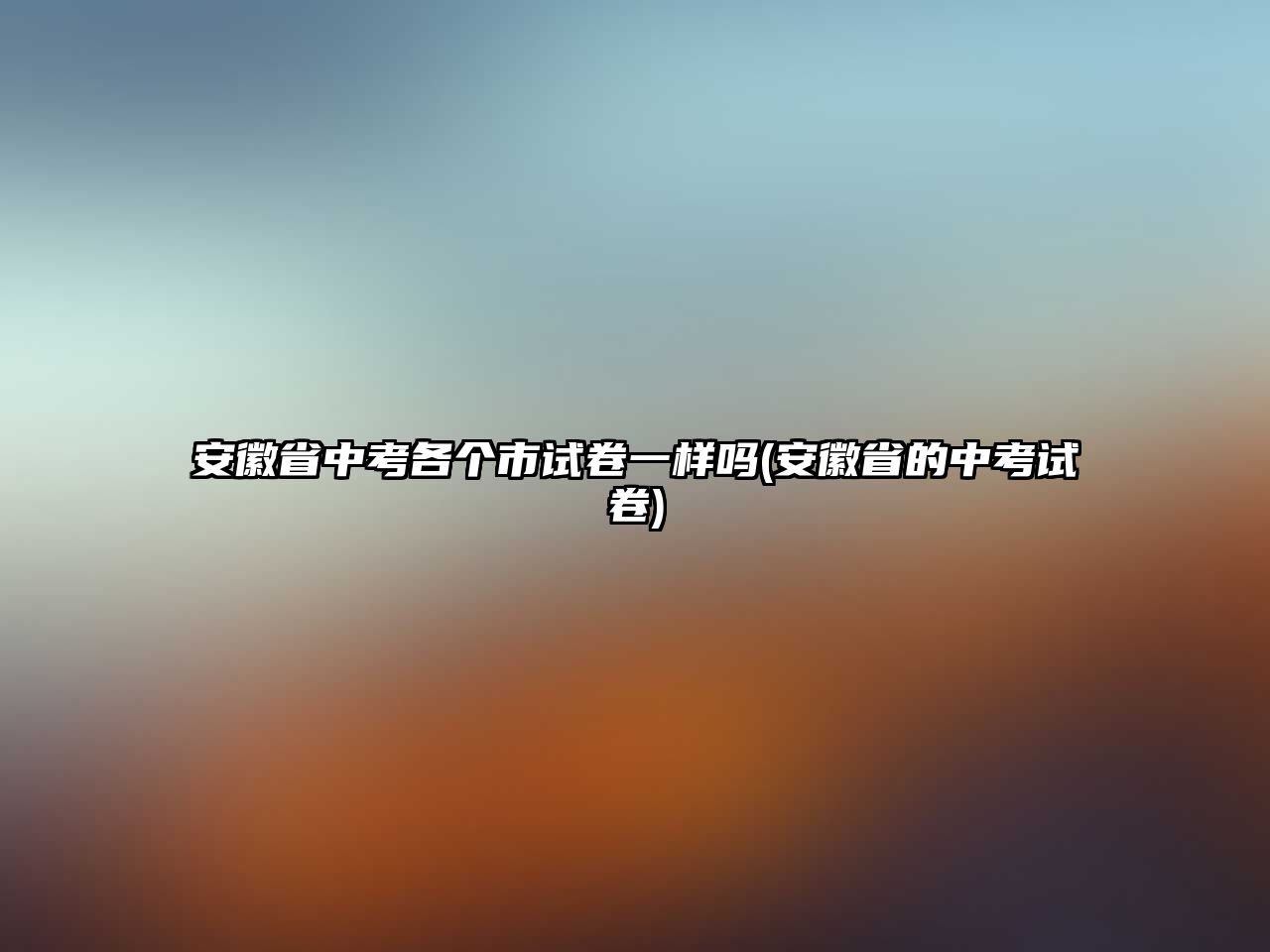 安徽省中考各個市試卷一樣嗎(安徽省的中考試卷)