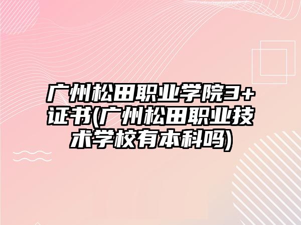 廣州松田職業(yè)學院3+證書(廣州松田職業(yè)技術學校有本科嗎)