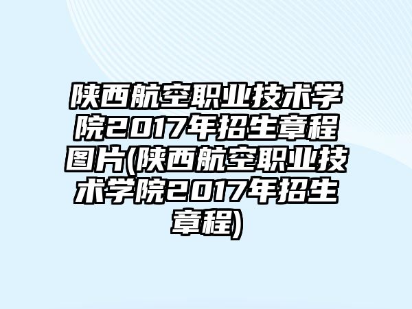 陜西航空職業(yè)技術(shù)學院2017年招生章程圖片(陜西航空職業(yè)技術(shù)學院2017年招生章程)