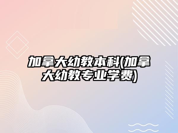 加拿大幼教本科(加拿大幼教專業(yè)學費)