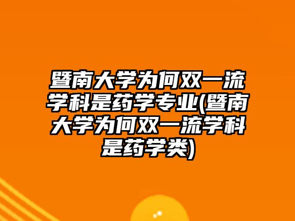 暨南大學為何雙一流學科是藥學專業(yè)(暨南大學為何雙一流學科是藥學類)