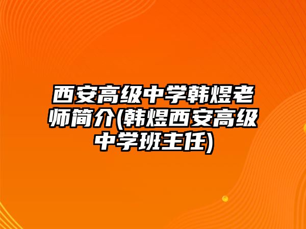 西安高級(jí)中學(xué)韓煜老師簡(jiǎn)介(韓煜西安高級(jí)中學(xué)班主任)