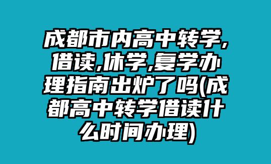 成都市內(nèi)高中轉(zhuǎn)學,借讀,休學,復學辦理指南出爐了嗎(成都高中轉(zhuǎn)學借讀什么時間辦理)