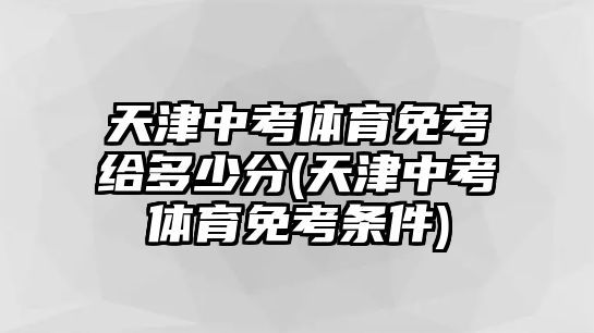 天津中考體育免考給多少分(天津中考體育免考條件)