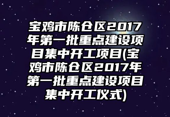 寶雞市陳倉區(qū)2017年第一批重點建設項目集中開工項目(寶雞市陳倉區(qū)2017年第一批重點建設項目集中開工儀式)