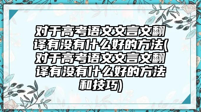 對(duì)于高考語文文言文翻譯有沒有什么好的方法(對(duì)于高考語文文言文翻譯有沒有什么好的方法和技巧)