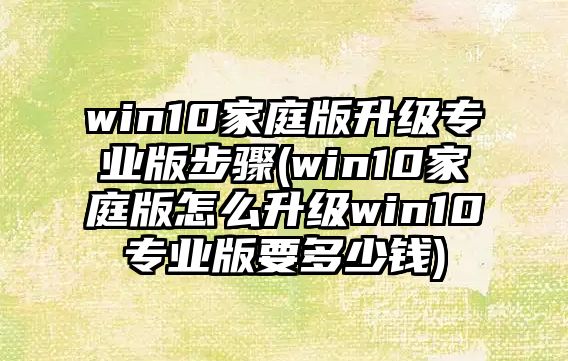 win10家庭版升級(jí)專業(yè)版步驟(win10家庭版怎么升級(jí)win10專業(yè)版要多少錢)