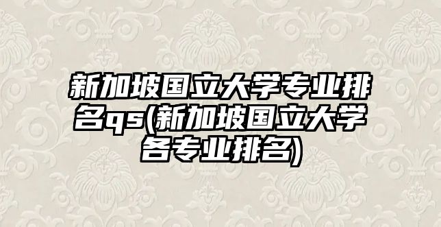 新加坡國(guó)立大學(xué)專業(yè)排名qs(新加坡國(guó)立大學(xué)各專業(yè)排名)