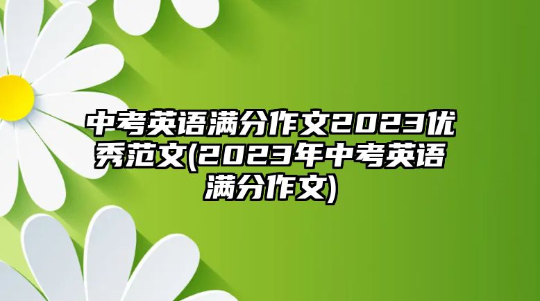 中考英語滿分作文2023優(yōu)秀范文(2023年中考英語滿分作文)