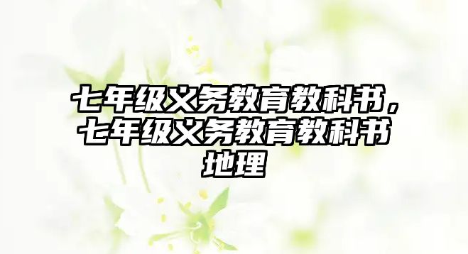 七年級義務(wù)教育教科書，七年級義務(wù)教育教科書地理