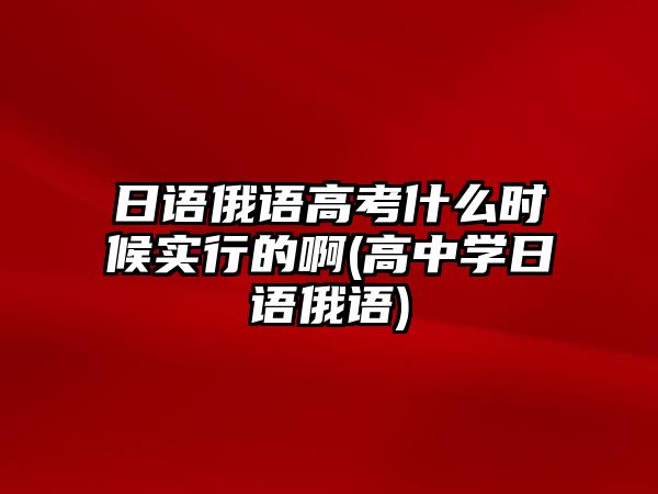 日語俄語高考什么時(shí)候?qū)嵭械陌?高中學(xué)日語俄語)