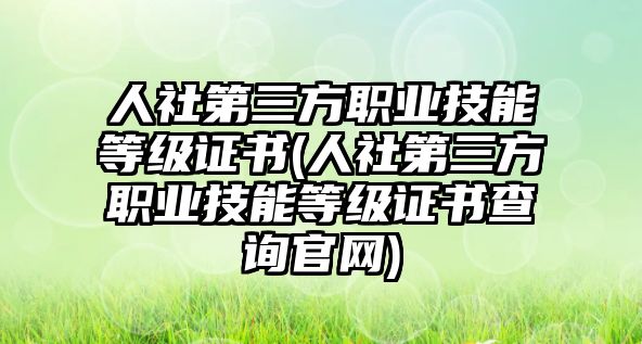 人社第三方職業(yè)技能等級證書(人社第三方職業(yè)技能等級證書查詢官網(wǎng))