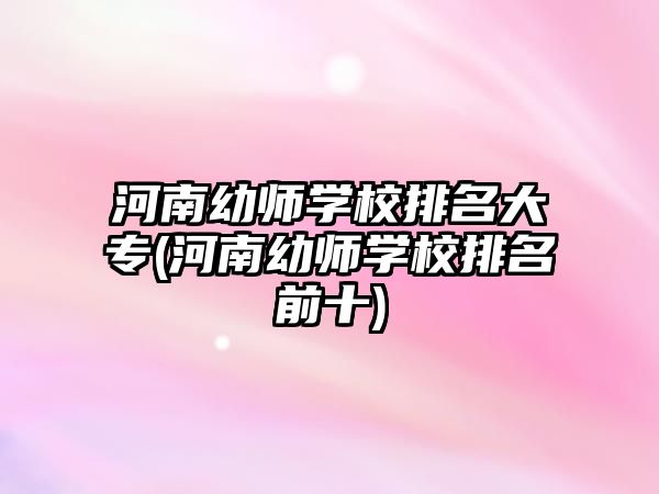 河南幼師學校排名大專(河南幼師學校排名前十)