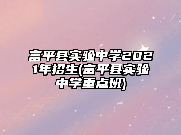 富平縣實驗中學2021年招生(富平縣實驗中學重點班)