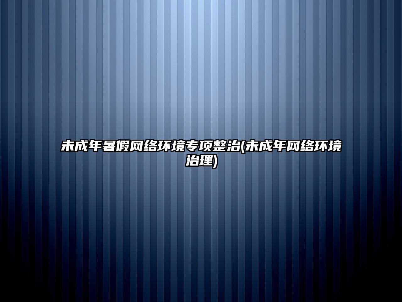 未成年暑假網(wǎng)絡(luò)環(huán)境專項(xiàng)整治(未成年網(wǎng)絡(luò)環(huán)境治理)