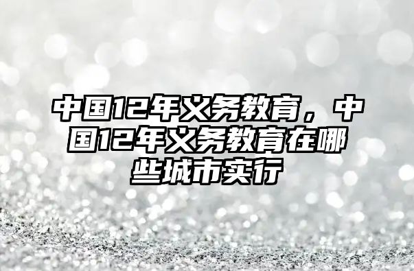 中國12年義務教育，中國12年義務教育在哪些城市實行