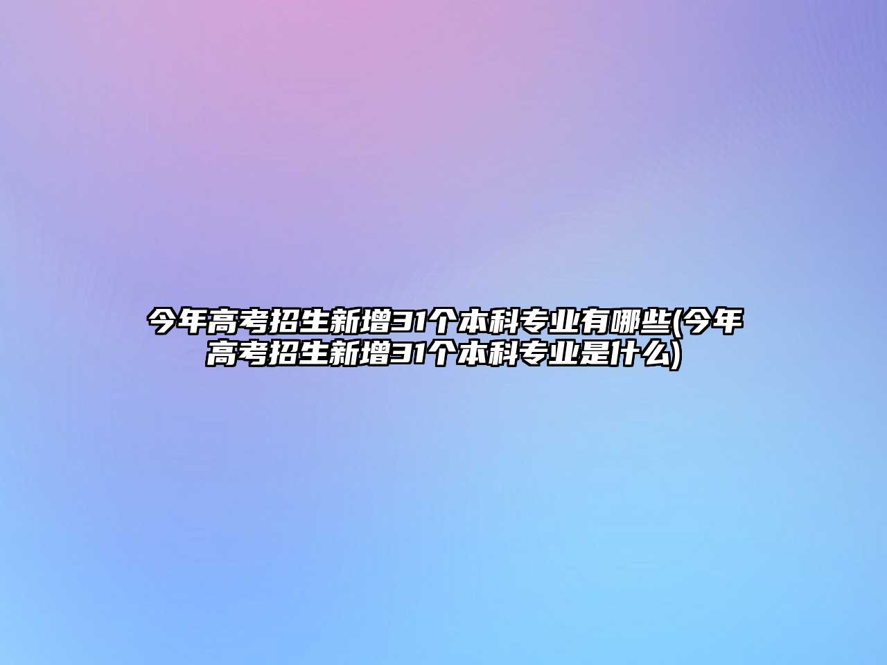 今年高考招生新增31個(gè)本科專(zhuān)業(yè)有哪些(今年高考招生新增31個(gè)本科專(zhuān)業(yè)是什么)