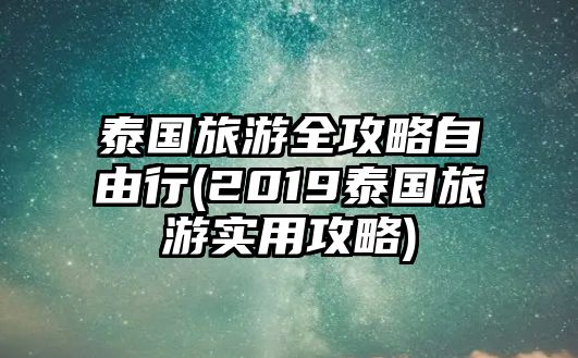 泰國(guó)旅游全攻略自由行(2019泰國(guó)旅游實(shí)用攻略)