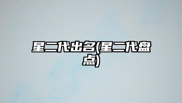 星二代出名(星二代盤點(diǎn))