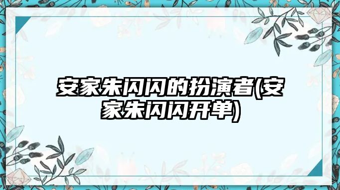 安家朱閃閃的扮演者(安家朱閃閃開單)